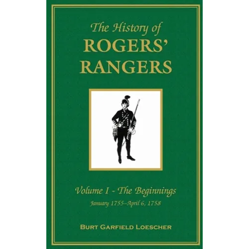 The History of Rogers' Rangers: Vol. I: The Beginnings, January 1755-April 6, 1758