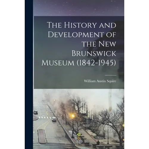 The History and Development of the New Brunswick Museum (1842-1945)
