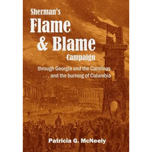 Sherman's Flame and Blame Campaign through Georgia and the Carolinas: ... and the Burning of Columbia