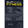 Survival Fitness: The Ultimate Fitness Plan for Escape, Evasion, and Survival
