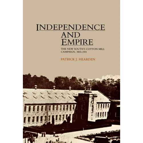 Independence and Empire: The New South's Cotton Mill Campaign, 1865-1901