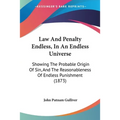 Law And Penalty Endless, In An Endless Universe: Showing The Probable Origin Of Sin, And The Reasonableness Of Endless Punishment (1873)