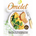 Omelet Cookbook: Exploring the Versatility of Eggs with Delectable Omelet Recipes - Paperback