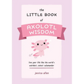 The Little Book of Axolotl Wisdom: Live Your Life Like the World's Weirdest, Cutest Salamander - Paperback
