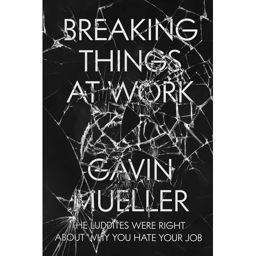 Breaking Things at Work: The Luddites Are Right About Why You Hate Your Job - Paperback