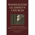 Washington Gladden's Church: The Minister Who Made Modern American Protestantism