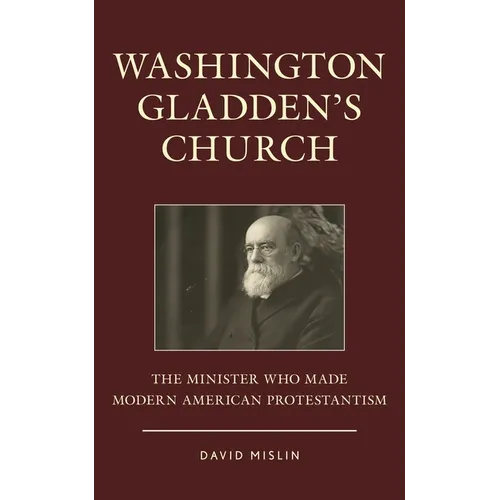 Washington Gladden's Church: The Minister Who Made Modern American Protestantism