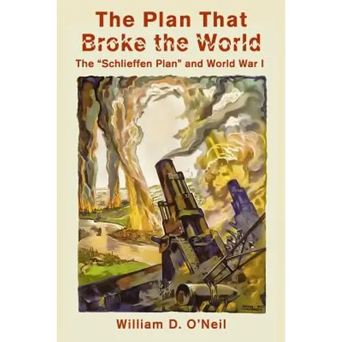 The Plan That Broke the World: The "Schlieffen Plan" and World War I