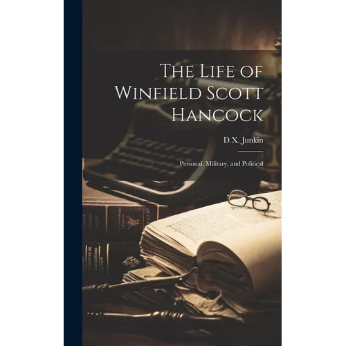The Life of Winfield Scott Hancock: Personal, Military, and Political