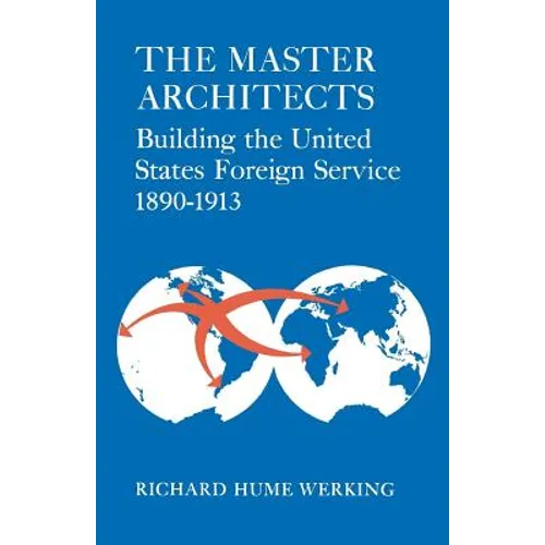 The Master Architects: Building the United States Foreign Service 1890-1913