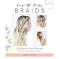Twist Me Pretty Braids: 45 Step-By-Step Tutorials for Beautiful, Everyday Hairstyles - Paperback
