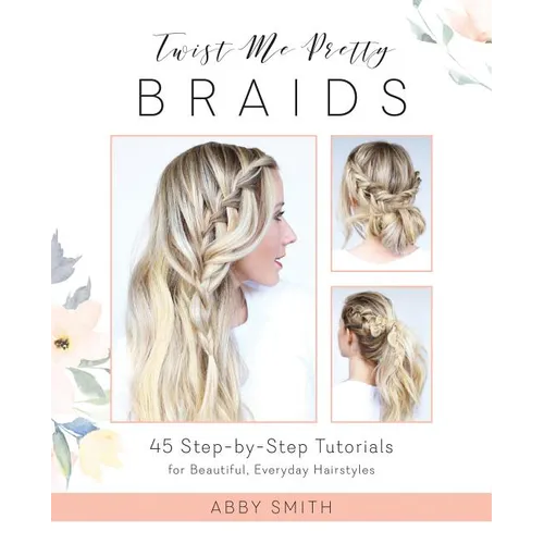 Twist Me Pretty Braids: 45 Step-By-Step Tutorials for Beautiful, Everyday Hairstyles - Paperback