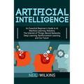 Artificial Intelligence: An Essential Beginner's Guide to AI, Machine Learning, Robotics, The Internet of Things, Neural Networks, Deep Learning, Rein - Paperback
