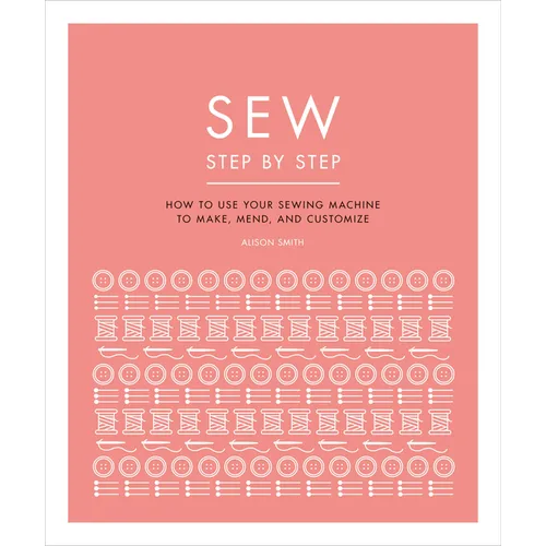 Sew Step by Step: How to Use Your Sewing Machine to Make, Mend, and Customize - Paperback