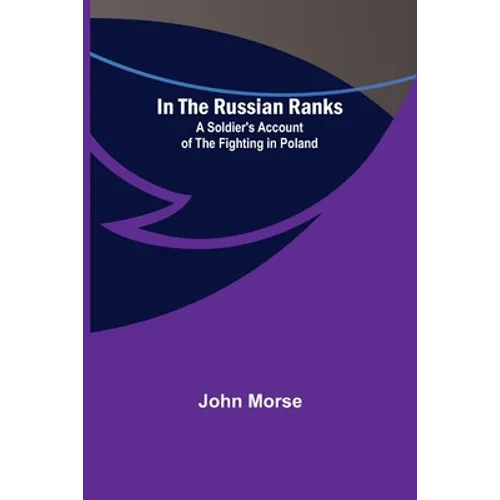 In the Russian Ranks; A Soldier's Account of the Fighting in Poland