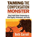 Taming the Compensation Monster: Using Freight Broker Compensation to Drive Urgency, Performance, and Profits - Paperback