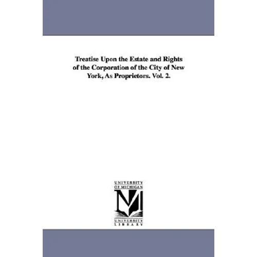 Treatise Upon the Estate and Rights of the Corporation of the City of New York, As Proprietors. Vol. 2.