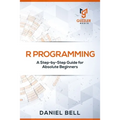 R Programming: A Step-by-Step Guide for Absolute Beginners - Paperback