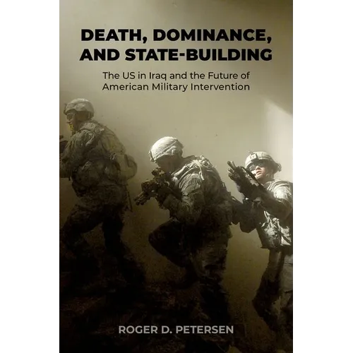 Death, Dominance, and State-Building: The Us in Iraq and the Future of American Military Intervention - Hardcover