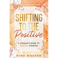 Shifting to the Positive: A Woman's Guide to Positive Thinking - Paperback