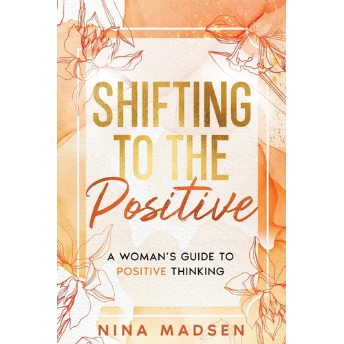 Shifting to the Positive: A Woman's Guide to Positive Thinking - Paperback