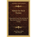 Mahan On Naval Warfare: Selections From The Writing Of Rear Admiral Alfred T. Mahan (1918)
