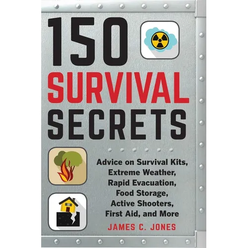 150 Survival Secrets: Advice on Survival Kits, Extreme Weather, Rapid Evacuation, Food Storage, Active Shooters, First Aid, and More - Paperback