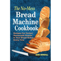 The No-Mess Bread Machine Cookbook: Recipes For Perfect Homemade Breads In Your Bread Maker Every Time - Paperback