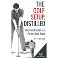 The Golf Setup, Distilled: Illustrated Guide to a Perfect Golf Setup - Hardcover