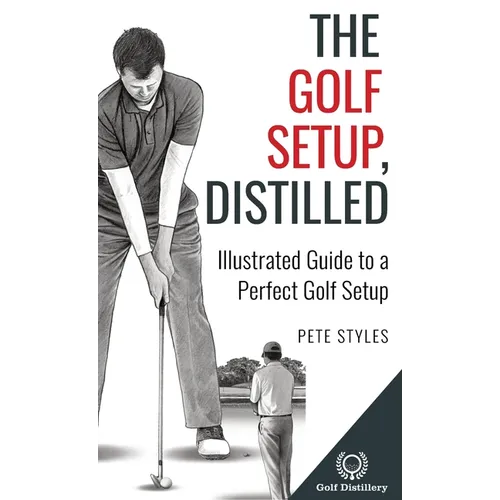 The Golf Setup, Distilled: Illustrated Guide to a Perfect Golf Setup - Hardcover