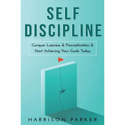 Self-Discipline: Conquer Laziness & Procrastination & Start Achieving Your Goals Today. - Paperback