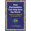 How Psychedelics Can Help Save the World: Visionary and Indigenous Voices Speak Out - Paperback
