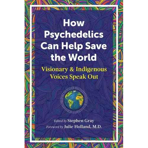 How Psychedelics Can Help Save the World: Visionary and Indigenous Voices Speak Out - Paperback