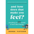 And How Does That Make You Feel?: Everything You (N)Ever Wanted to Know about Therapy - Hardcover