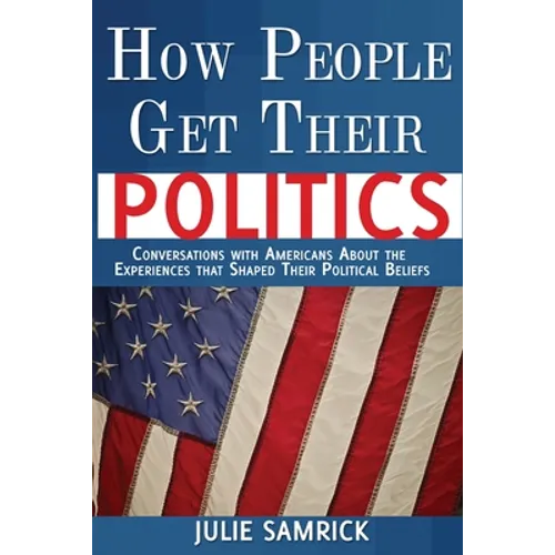 How People Get Their Politics: Conversations with Americans About the Experiences that Shaped Their Political Beliefs