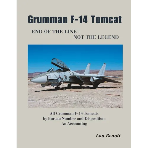 Grumman F-14 Tomcat End of the Line - Not the Legend: All Grumman F-14 Tomcats by Bureau Number and Disposition: An Accounting