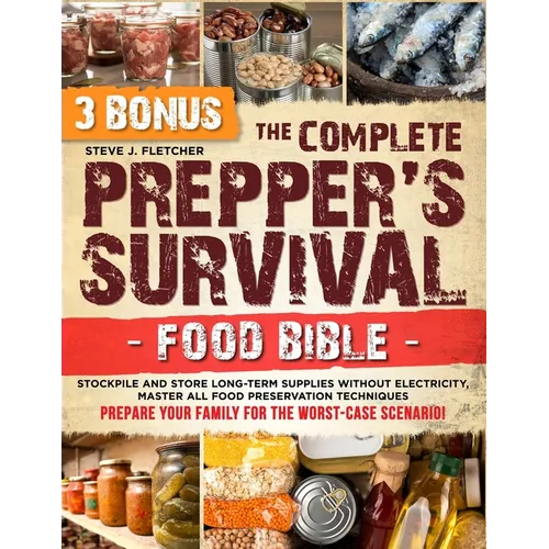 The Complete Prepper's Survival Food Bible: Stockpile and Store Long-Term Supplies Without Electricity, Master All Food Preservation Techniques and Pr