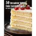 50 Decadent Vanilla Cake Layer Recipes - Paperback