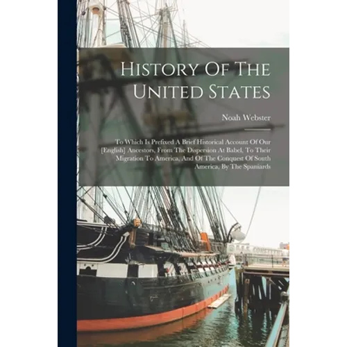 History Of The United States: To Which Is Prefixed A Brief Historical Account Of Our [english] Ancestors, From The Dispersion At Babel, To Their Mig