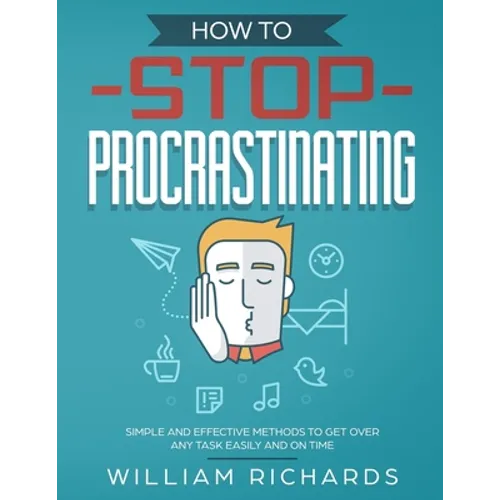How To Stop Procrastinating: Simple and effective methods to get over any task easily and on time - Paperback