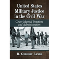 United States Military Justice in the Civil War: Court-Martial Practices and Administration