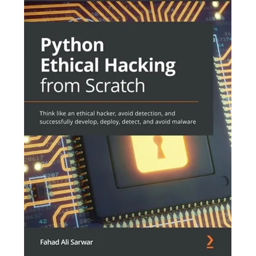 Python Ethical Hacking from Scratch: Think like an ethical hacker, avoid detection, and successfully develop, deploy, detect, and avoid malware - Paperback