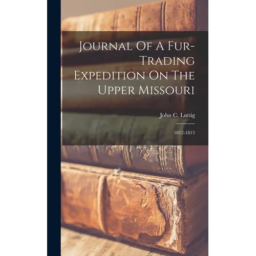Journal Of A Fur-trading Expedition On The Upper Missouri: 1812-1813