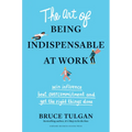The Art of Being Indispensable at Work: Win Influence, Beat Overcommitment, and Get the Right Things Done - Hardcover