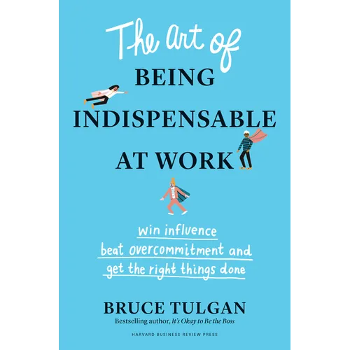 The Art of Being Indispensable at Work: Win Influence, Beat Overcommitment, and Get the Right Things Done - Hardcover