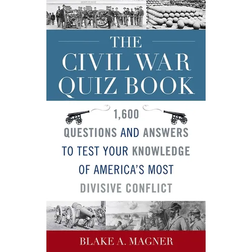 The Civil War Quiz Book: 1,600 Questions and Answers to Test Your Knowledge of America's Most Divisive Conflict