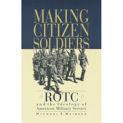 Making Citizen-Soldiers: Rotc and the Ideology of American Military Service