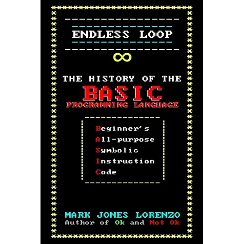 Endless Loop: The History of the BASIC Programming Language (Beginner's All-purpose Symbolic Instruction Code) - Paperback
