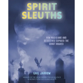 Spirit Sleuths: How Magicians and Detectives Exposed the Ghost Hoaxes