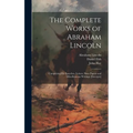 The Complete Works of Abraham Lincoln: Comprising his Speeches, Letters, State Papers and Miscellaneous Writings [excerpts]